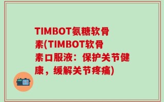 TIMBOT氨糖软骨素(TIMBOT软骨素口服液：保护关节健康，缓解关节疼痛)