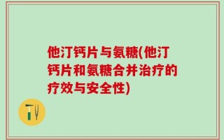 他汀钙片与氨糖(他汀钙片和氨糖合并治疗的疗效与安全性)