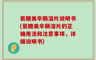 氨糖美辛肠溶片说明书(氨糖美辛肠溶片的正确用法和注意事项，详细说明书)