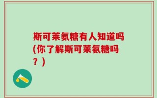 斯可莱氨糖有人知道吗(你了解斯可莱氨糖吗？)