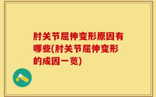 肘关节屈伸变形原因有哪些(肘关节屈伸变形的成因一览)