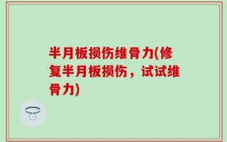 半月板损伤维骨力(修复半月板损伤，试试维骨力)