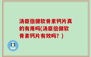 汤臣倍健软骨素钙片真的有用吗(汤臣倍健软骨素钙片有效吗？)