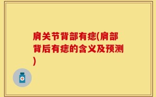 肩关节背部有痣(肩部背后有痣的含义及预测)