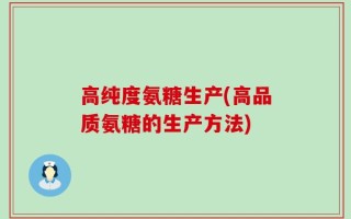 高纯度氨糖生产(高品质氨糖的生产方法)