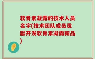 软骨素凝露的技术人员名字(技术团队成员贡献开发软骨素凝露新品)