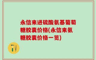 永信来进硫酸氨基葡萄糖胶囊价格(永信来氨糖胶囊价格一览)