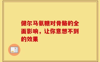 健尔马氨糖对骨骼的全面影响，让你意想不到的效果