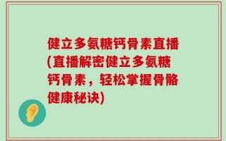 健立多氨糖钙骨素直播(直播解密健立多氨糖钙骨素，轻松掌握骨骼健康秘诀)