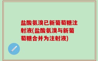 盐酸氨溴已新葡萄糖注射液(盐酸氨溴与新葡萄糖合并为注射液)