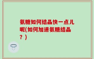 氨糖如何结晶快一点儿呢(如何加速氨糖结晶？)