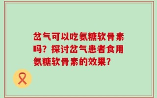岔气可以吃氨糖软骨素吗？探讨岔气患者食用氨糖软骨素的效果？