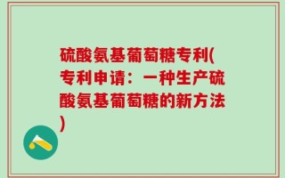 硫酸氨基葡萄糖专利(专利申请：一种生产硫酸氨基葡萄糖的新方法)