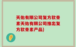 天佑有限公司复方软骨素天佑有限公司推出复方软骨素产品)