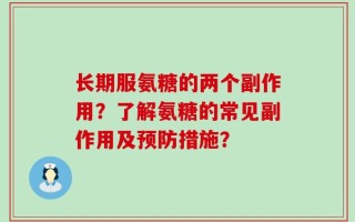 长期服氨糖的两个副作用？了解氨糖的常见副作用及预防措施？