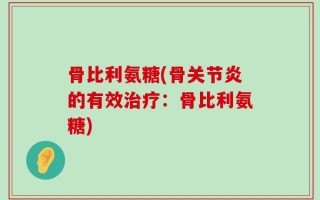 骨比利氨糖(骨关节炎的有效治疗：骨比利氨糖)