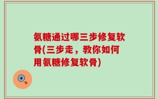 氨糖通过哪三步修复软骨(三步走，教你如何用氨糖修复软骨)