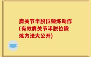 肩关节半脱位锻炼动作(有效肩关节半脱位锻炼方法大公开)