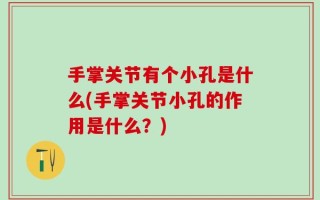 手掌关节有个小孔是什么(手掌关节小孔的作用是什么？)