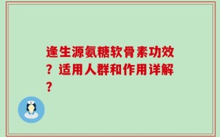 逢生源氨糖软骨素功效？适用人群和作用详解？