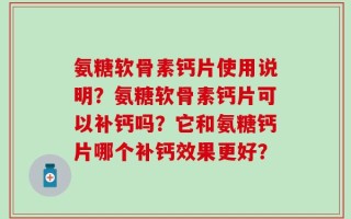 氨糖软骨素钙片使用说明？氨糖软骨素钙片可以补钙吗？它和氨糖钙片哪个补钙效果更好？