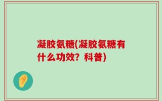 凝胶氨糖(凝胶氨糖有什么功效？科普)