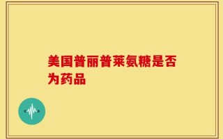 美国普丽普莱氨糖是否为药品