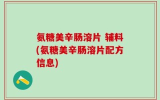 氨糖美辛肠溶片 辅料(氨糖美辛肠溶片配方信息)