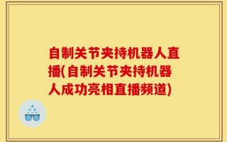 自制关节夹持机器人直播(自制关节夹持机器人成功亮相直播频道)