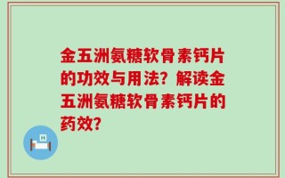 金五洲氨糖软骨素钙片的功效与用法？解读金五洲氨糖软骨素钙片的药效？