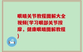 眼睛关节教程图解大全视频(学习眼部关节按摩，健康眼睛图解教程)