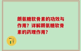 朗氨糖软骨素的功效与作用？详解朗氨糖软骨素的药理作用？