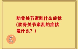 肋骨关节紊乱什么症状(肋骨关节紊乱的症状是什么？)