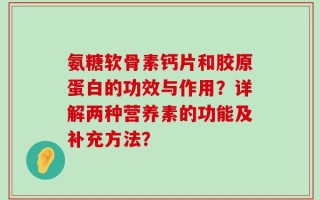 氨糖软骨素钙片和胶原蛋白的功效与作用？详解两种营养素的功能及补充方法？