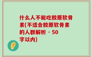 什么人不能吃胶原软骨素(不适合胶原软骨素的人群解析 - 50字以内)