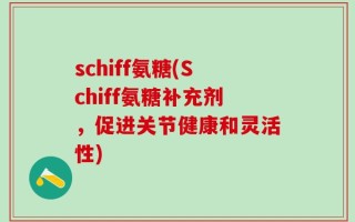 schiff氨糖(Schiff氨糖补充剂，促进关节健康和灵活性)