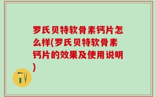 罗氏贝特软骨素钙片怎么样(罗氏贝特软骨素钙片的效果及使用说明)