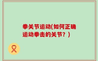 拳关节运动(如何正确运动拳击的关节？)