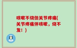 咳嗽不烧但关节疼痛(关节疼痛伴咳嗽，烧不发！)