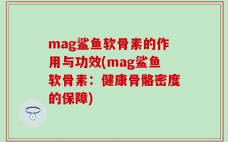 mag鲨鱼软骨素的作用与功效(mag鲨鱼软骨素：健康骨骼密度的保障)