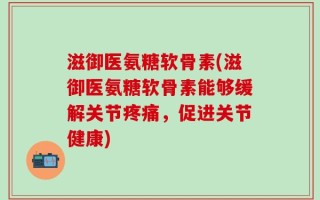 滋御医氨糖软骨素(滋御医氨糖软骨素能够缓解关节疼痛，促进关节健康)