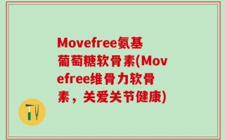 Movefree氨基葡萄糖软骨素(Movefree维骨力软骨素，关爱关节健康)