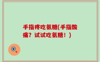 手指疼吃氨糖(手指酸痛？试试吃氨糖！)