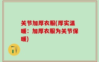 关节加厚衣服(厚实温暖：加厚衣服为关节保暖)