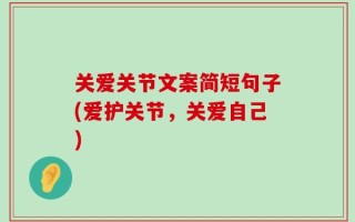 关爱关节文案简短句子(爱护关节，关爱自己)