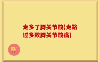 走多了脚关节酸(走路过多致脚关节酸痛)