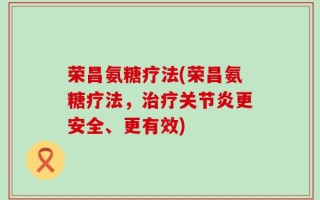 荣昌氨糖疗法(荣昌氨糖疗法，治疗关节炎更安全、更有效)