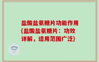 盐酸盐氨糖片功能作用(盐酸盐氨糖片：功效详解，适用范围广泛)