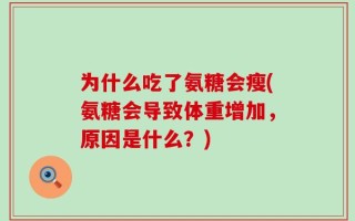 为什么吃了氨糖会瘦(氨糖会导致体重增加，原因是什么？)