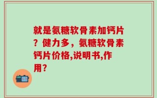 就是氨糖软骨素加钙片？健力多，氨糖软骨素钙片价格,说明书,作用？